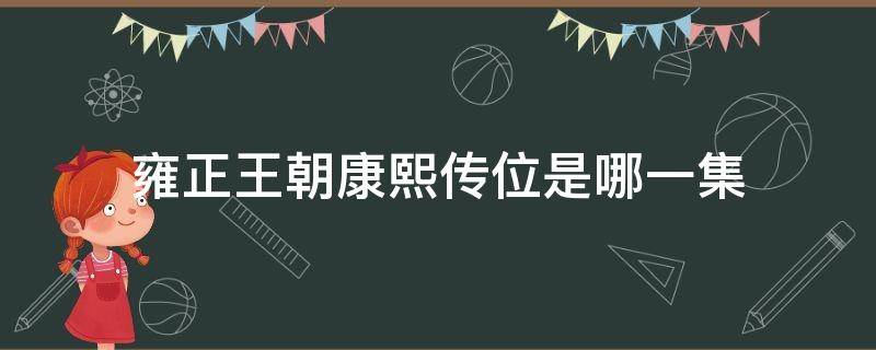 雍正王朝康熙传位是哪一集（雍正王朝中传位是哪一集）