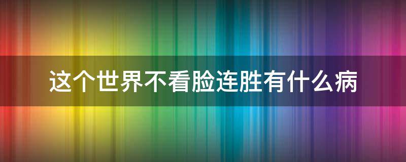 这个世界不看脸连胜有什么病 这个世界不看脸连胜得什么病