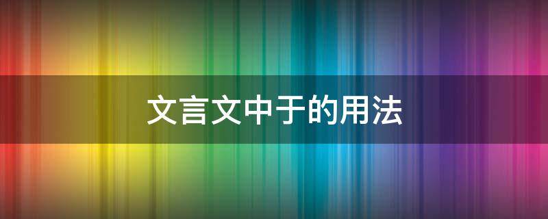 文言文中于的用法 文言文中于的用法及例句翻译