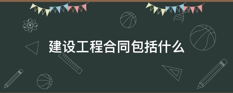 建设工程合同包括什么（建设工程合同包括工程什么合同）