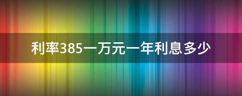 利率3.85一万元一年利息多少（存款利率3.85一万元一年利息多少）