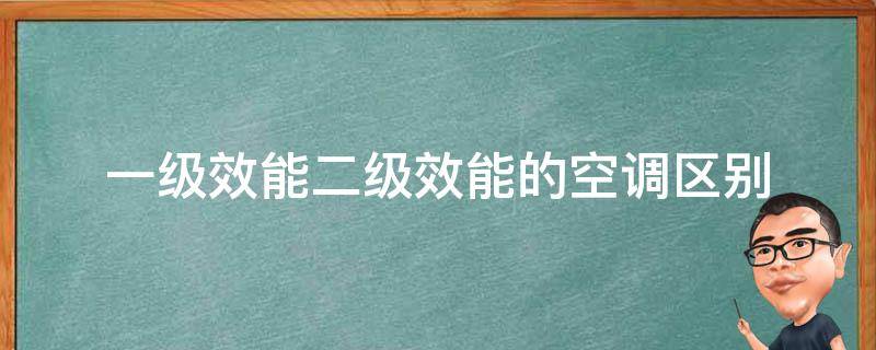 一级效能二级效能的空调区别 空调一级效能和二级效能什么区别