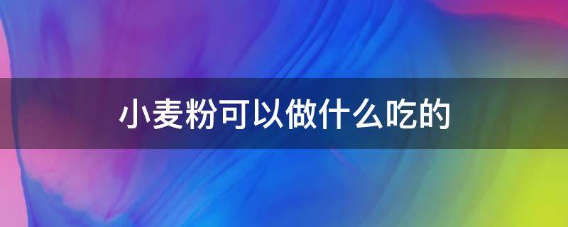 小麦粉可以做什么吃的（高筋小麦粉可以做什么吃的）