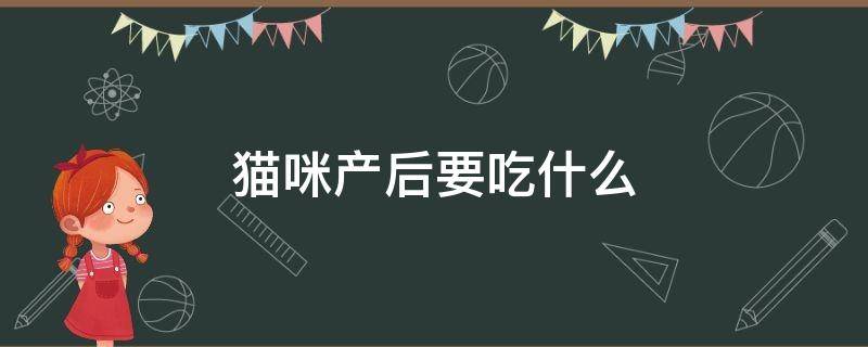 猫咪产后要吃什么 猫咪产后要吃什么补充营养