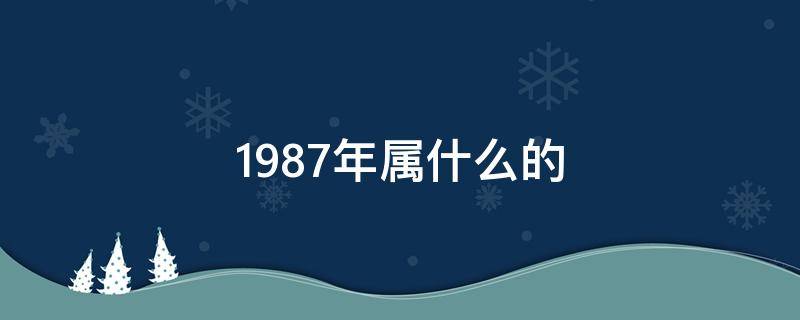 1987年属什么的 1987年属什么的生肖属相