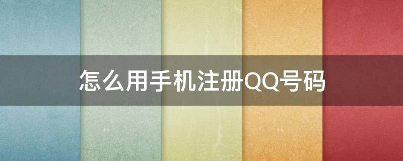 怎么用手机注册QQ号码（怎样用手机号码注册qq号）