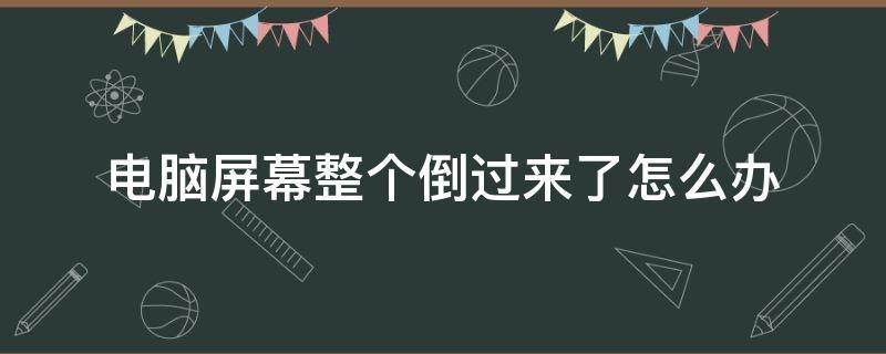 电脑屏幕整个倒过来了怎么办（电脑屏幕整个倒过来了怎么回事）