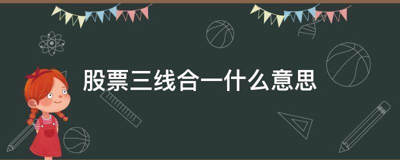 股票三线合一什么意思（股票三线合一是什么意思）