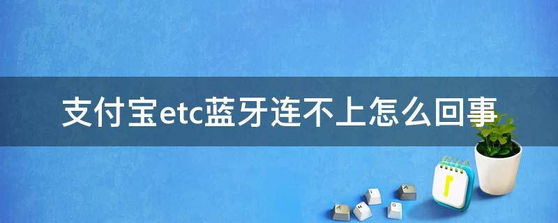 支付宝etc蓝牙连不上怎么回事 支付宝etc蓝牙连接不上怎么办