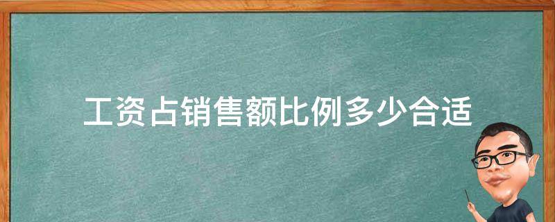 工资占销售额比例多少合适（工资占销售额比例多少合适 小型企业）