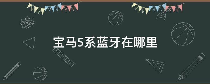 宝马5系蓝牙在哪里 宝马5系蓝牙在哪里打开