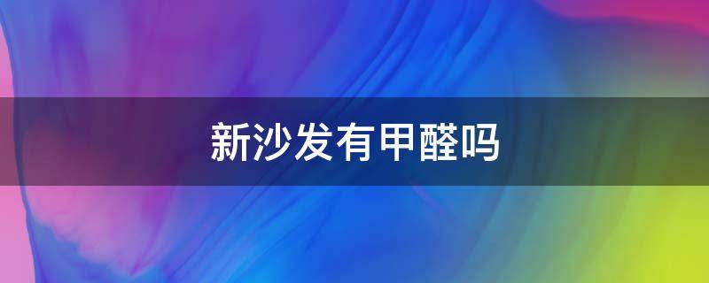 新沙发有甲醛吗 新床新沙发有甲醛吗