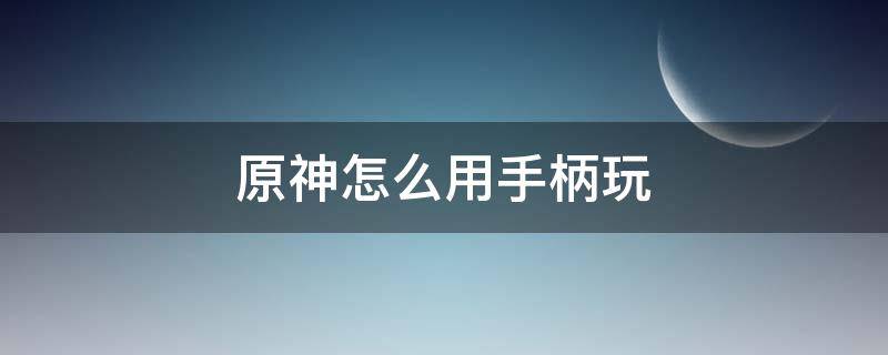 原神怎么用手柄玩（安卓原神怎么用手柄玩）