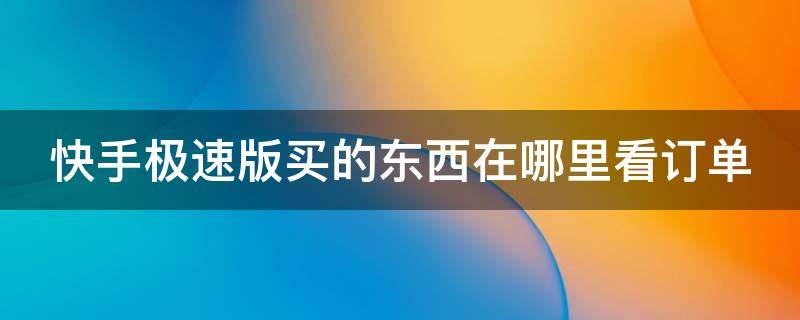 快手极速版买的东西在哪里看订单 快手极速版买的东西在哪里看订单号