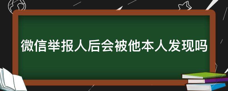 微信举报人后会被他本人发现吗 微信一招教你查到举报你的人