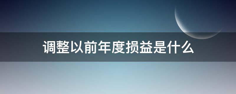 调整以前年度损益是什么 什么叫以前年度损益调整