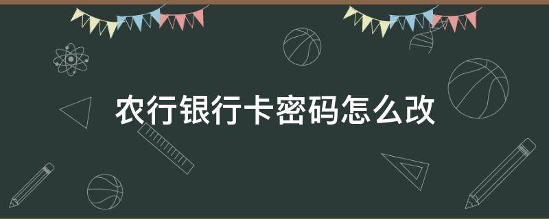 农行银行卡密码怎么改（农商银行怎么改银行卡密码）