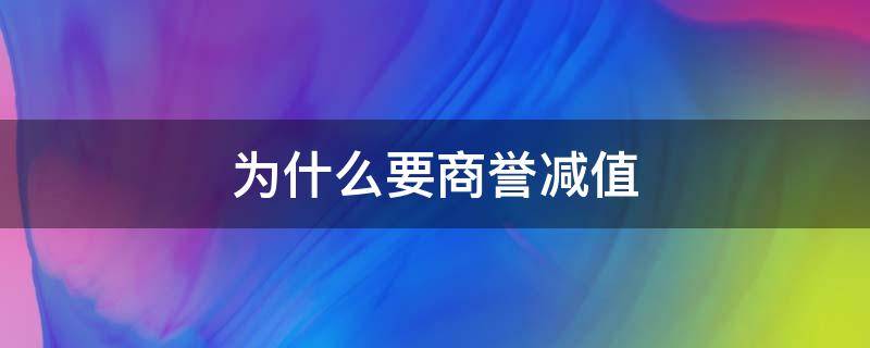 为什么要商誉减值 为何要商誉减值