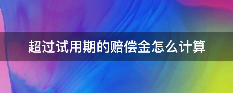 超过试用期的赔偿金怎么计算 试用期超过规定赔偿金