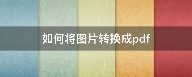 如何将图片转换成pdf（如何将图片转换成pdf格式）