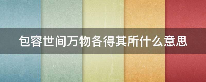 包容世间万物各得其所什么意思（包容世间万物各得其所什么意思的原文）