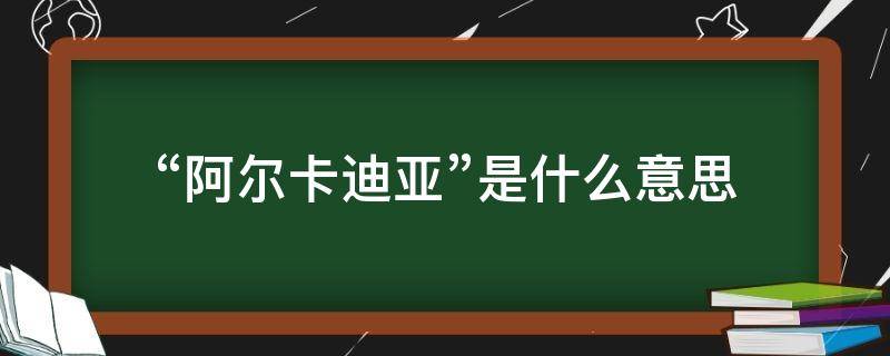 “阿尔卡迪亚”是什么意思 阿尔卡迪亚的英文