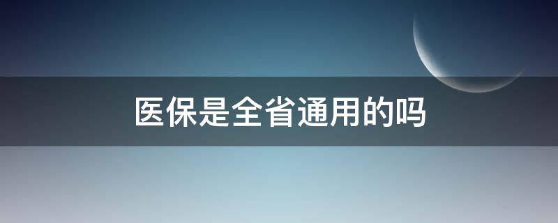 医保是全省通用的吗 浙江医保是全省通用的吗