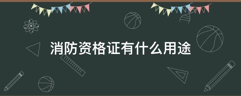 消防资格证有什么用途 消防从业资格证有什么用途