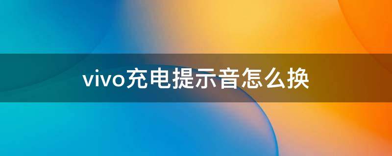 vivo充电提示音怎么换（vivo手机充电提示音怎么换）