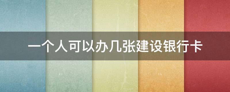 一个人可以办几张建设银行卡（一个人可以办几张建设银行卡储蓄卡）