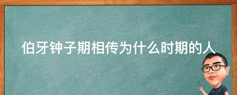 伯牙钟子期相传为什么时期的人（文中的伯牙钟子期相传为什么时期的人）