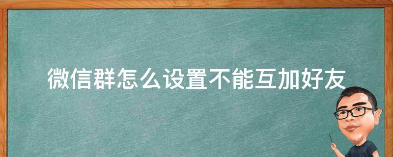 微信群怎么设置不能互加好友（怎么设置微信群不能互相加好友）