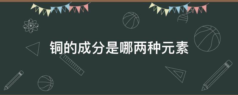 铜的成分是哪两种元素 铜的成分是什么