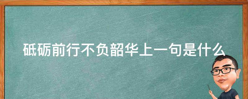 砥砺前行不负韶华上一句是什么（砥砺前行 不负韶华是什么意思）