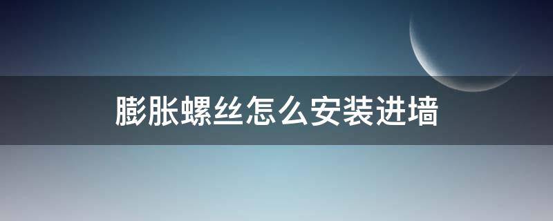 膨胀螺丝怎么安装进墙（塑料膨胀螺丝怎么安装进墙）