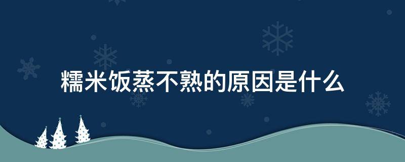 糯米饭蒸不熟的原因是什么 糯米饭底部总是蒸不熟