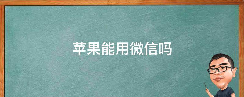 苹果能用微信吗 苹果还能用微信么