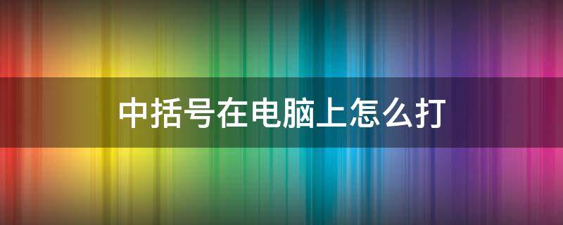 中括号在电脑上怎么打（细的中括号在电脑上怎么打）