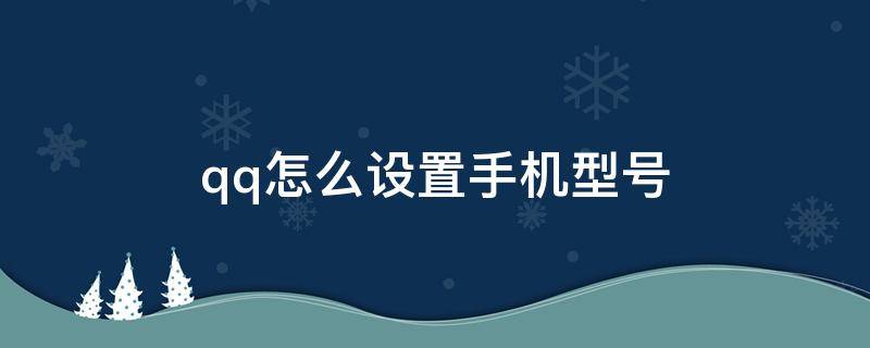 qq怎么设置手机型号（qq怎么设置手机型号不显示）