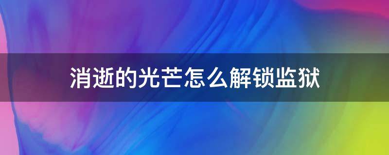 消逝的光芒怎么解锁监狱（消逝的光芒监狱开锁技巧）