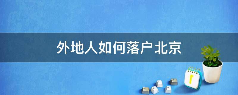 外地人如何落户北京 外地如何落户北京户口