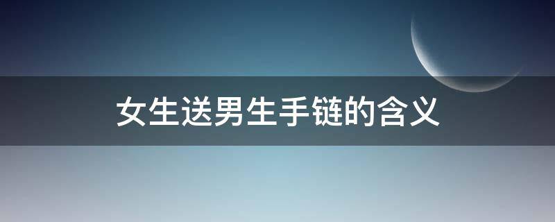 女生送男生手链的含义 女生送男生手链啥意思