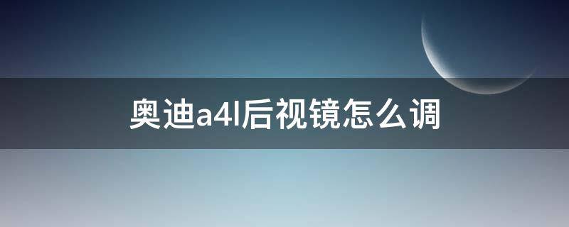 奥迪a4l后视镜怎么调 奥迪A4L后视镜怎么调节