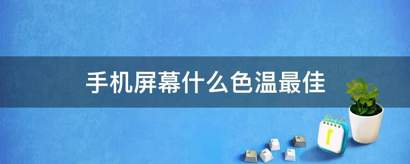 手机屏幕什么色温最佳（手机屏幕什么色温最佳在晚上）