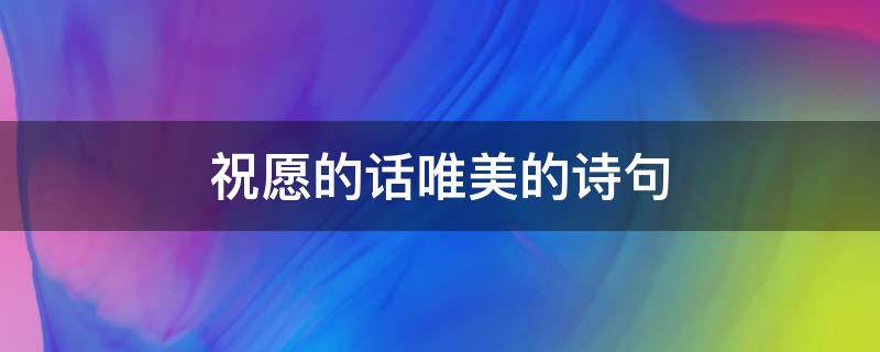 祝愿的话唯美的诗句 祝愿的话唯美的诗句给儿子