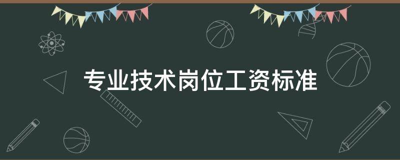 专业技术岗位工资标准（专业技术岗位工资标准2020）