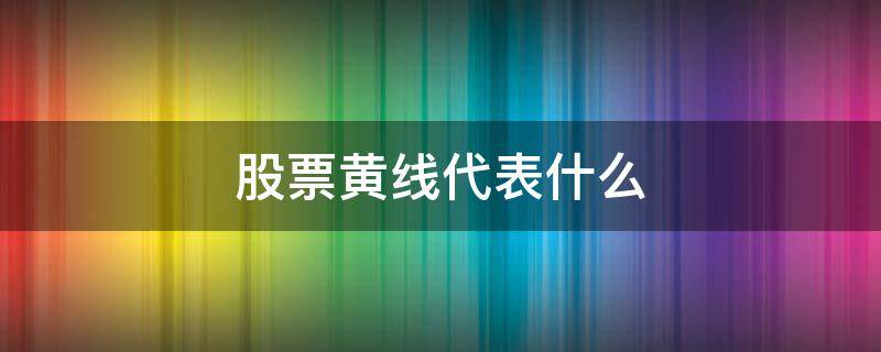 股票黄线代表什么 股票黄线代表什么意思