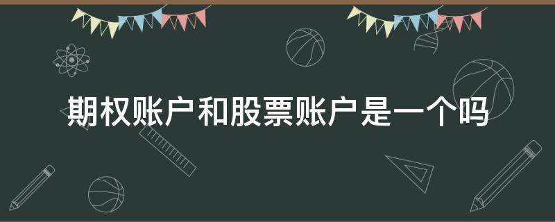 期权账户和股票账户是一个吗（期权和股票是不是同一账户）