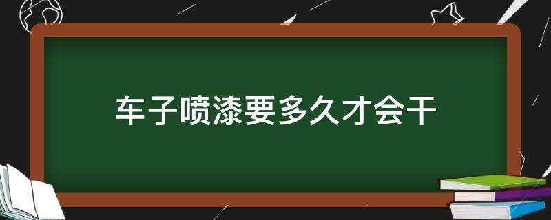 车子喷漆要多久才会干 汽车喷漆要多久才会干