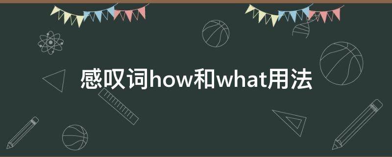 感叹词how和what用法 感叹词how和what用法区别